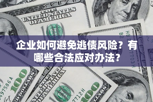 济南企业如何避免逃债风险？有哪些合法应对办法？