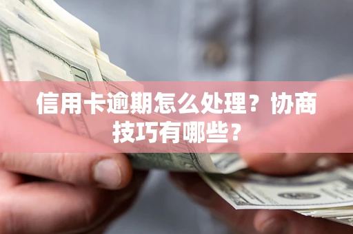 济南信用卡逾期怎么处理？协商技巧有哪些？