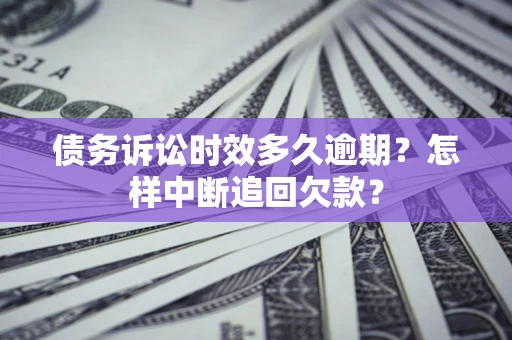 济南债务诉讼时效多久逾期？怎样中断追回欠款？