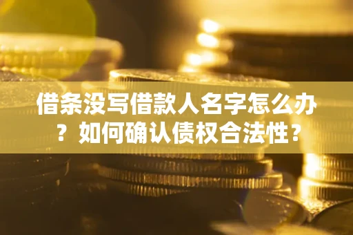 济南借条没写借款人名字怎么办？如何确认债权合法性？
