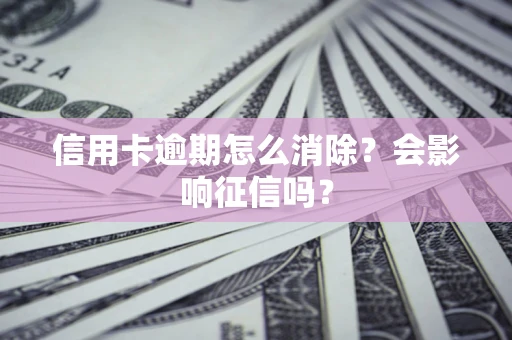 济南信用卡逾期怎么消除？会影响征信吗？