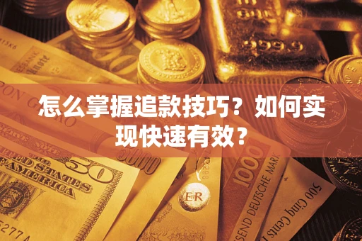 济南怎么掌握追款技巧？如何实现快速有效？