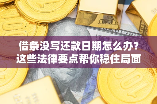 济南借条没写还款日期怎么办？这些法律要点帮你稳住局面
