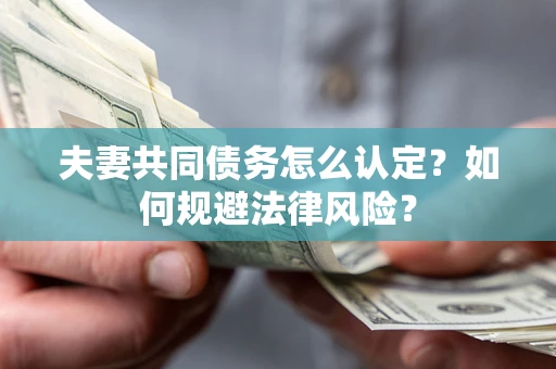 济南夫妻共同债务怎么认定？如何规避法律风险？