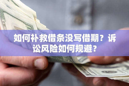 济南如何补救借条没写借期？诉讼风险如何规避？