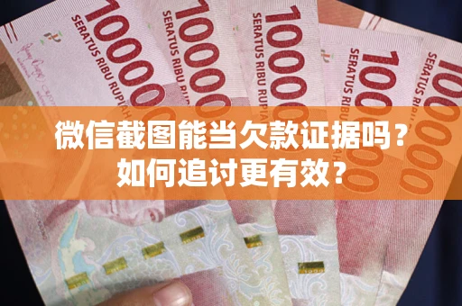 济南微信截图能当欠款证据吗？如何追讨更有效？