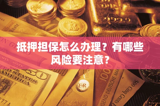 济南抵押担保怎么办理？有哪些风险要注意？