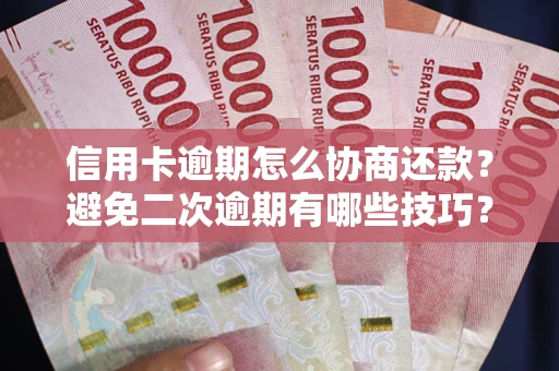 济南信用卡逾期怎么协商还款？避免二次逾期有哪些技巧？
