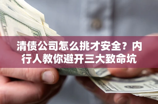 济南清债公司怎么挑才安全？内行人教你避开三大致命坑