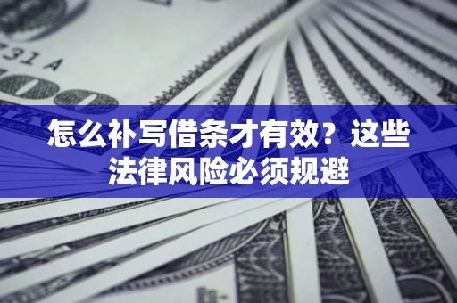 济南怎么补写借条才有效？这些法律风险必须规避
