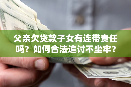 济南父亲欠贷款子女有连带责任吗？如何合法追讨不坐牢？