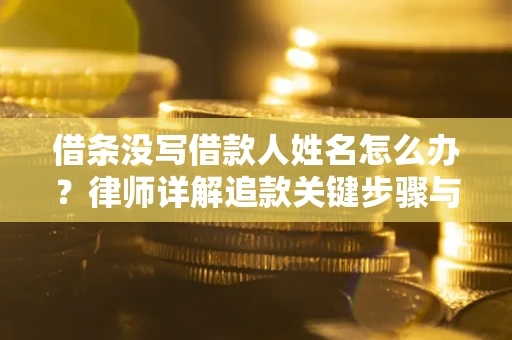 济南借条没写借款人姓名怎么办？律师详解追款关键步骤与证据链构建