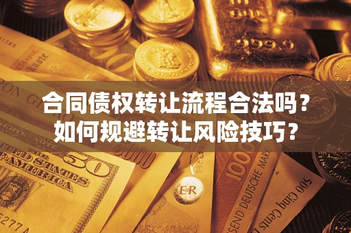 济南合同债权转让流程合法吗？如何规避转让风险技巧？