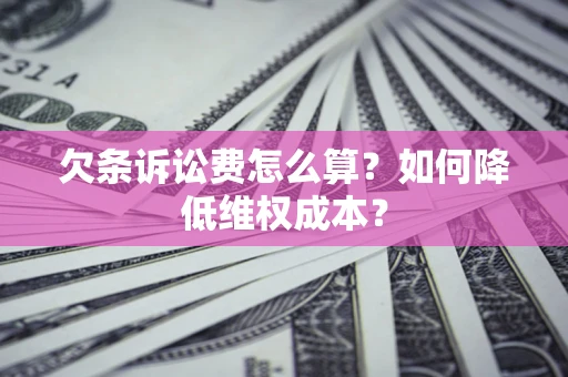 济南欠条诉讼费怎么算？如何降低维权成本？