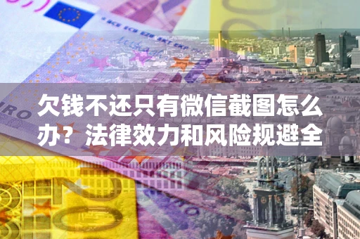 济南欠钱不还只有微信截图怎么办？法律效力和风险规避全解析
