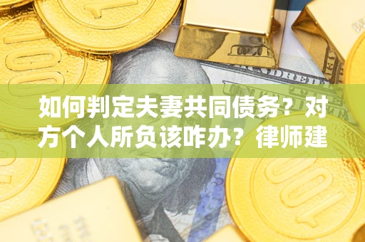 济南如何判定夫妻共同债务？对方个人所负该咋办？律师建议