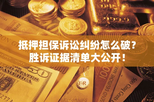 济南抵押担保诉讼纠纷怎么破？胜诉证据清单大公开！