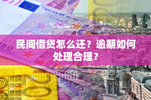 济南民间借贷怎么还？逾期如何处理合理？