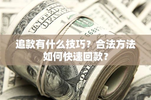 济南追款有什么技巧？合法方法如何快速回款？