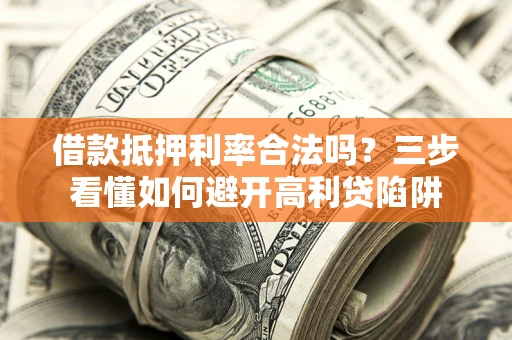 济南借款抵押利率合法吗？三步看懂如何避开高利贷陷阱