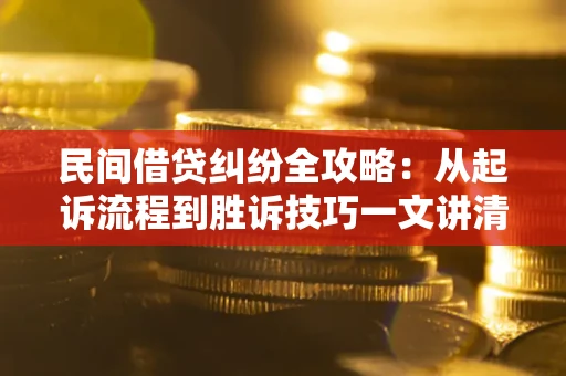 济南民间借贷纠纷全攻略：从起诉流程到胜诉技巧一文讲清