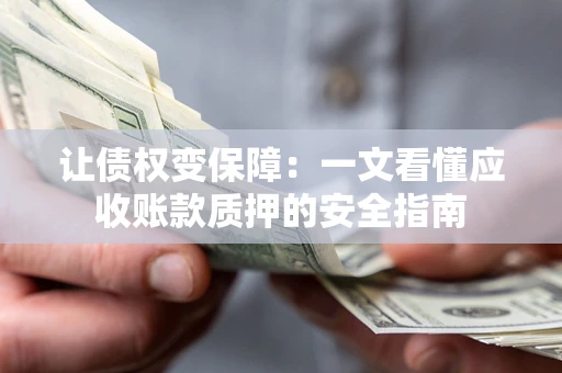 济南让债权变保障：一文看懂应收账款质押的安全指南
