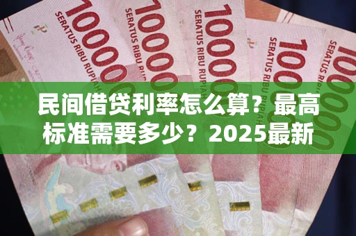 济南民间借贷利率怎么算？最高标准需要多少？2025最新避坑指南
