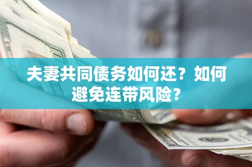 济南夫妻共同债务如何还？如何避免连带风险？