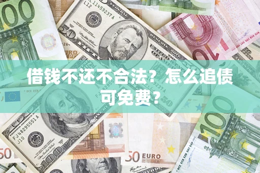 济南借钱不还不合法？怎么追债可免费？