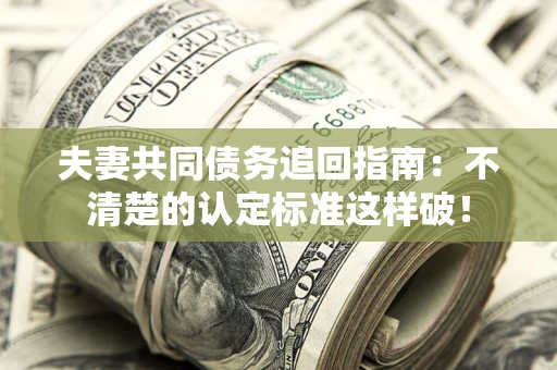 济南夫妻共同债务追回指南：不清楚的认定标准这样破！