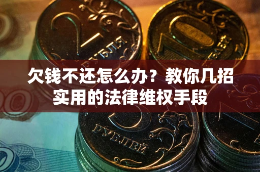 济南欠钱不还怎么办？教你几招实用的法律维权手段
