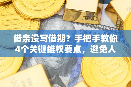 济南借条没写借期？手把手教你4个关键维权要点，避免人财两空