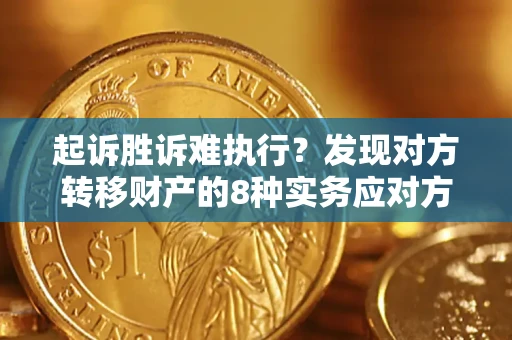 济南起诉胜诉难执行？发现对方转移财产的8种实务应对方案