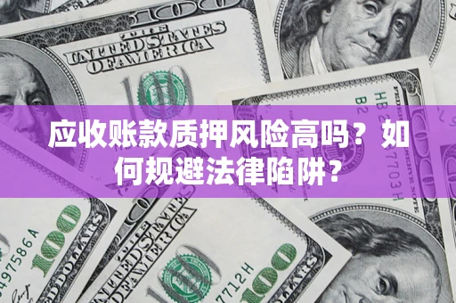 济南应收账款质押风险高吗？如何规避法律陷阱？