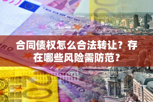 济南合同债权怎么合法转让？存在哪些风险需防范？