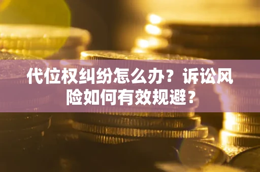 济南代位权纠纷怎么办？诉讼风险如何有效规避？