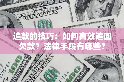 济南追款的技巧：如何高效追回欠款？法律手段有哪些？