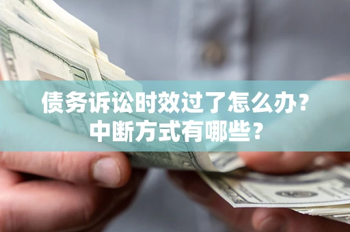 济南债务诉讼时效过了怎么办？中断方式有哪些？