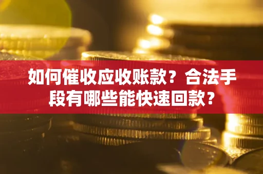 济南如何催收应收账款？合法手段有哪些能快速回款？