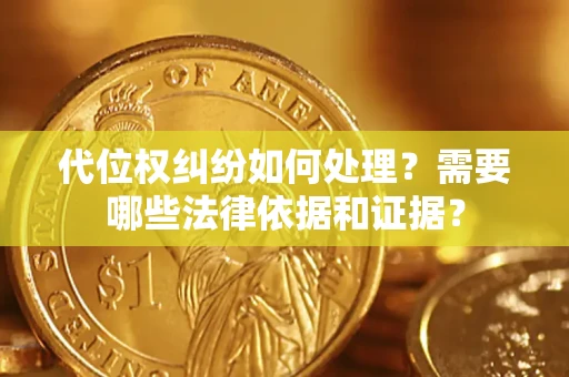 济南代位权纠纷如何处理？需要哪些法律依据和证据？