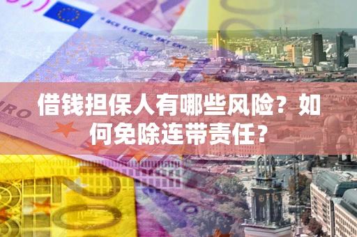 济南借钱担保人有哪些风险？如何免除连带责任？