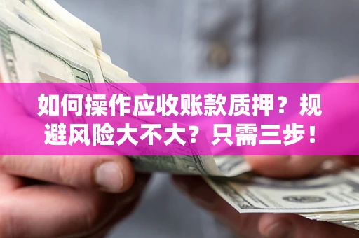 济南如何操作应收账款质押？规避风险大不大？只需三步！