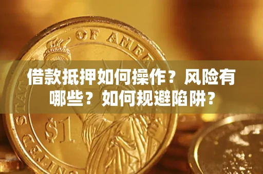 济南借款抵押如何操作？风险有哪些？如何规避陷阱？