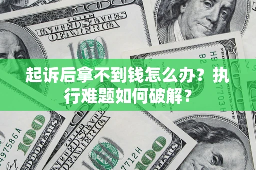 济南起诉后拿不到钱怎么办？执行难题如何破解？