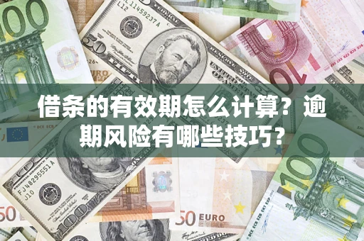 济南借条的有效期怎么计算？逾期风险有哪些技巧？