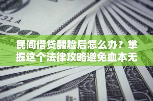 济南民间借贷翻脸后怎么办？掌握这个法律攻略避免血本无归
