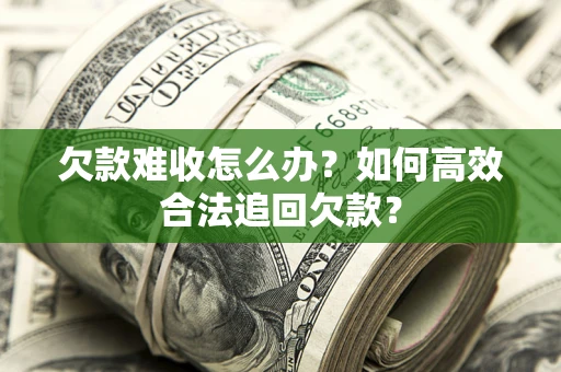 济南欠款难收怎么办？如何高效合法追回欠款？