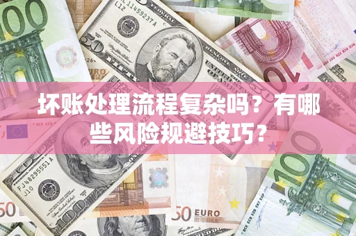 济南坏账处理流程复杂吗？有哪些风险规避技巧？
