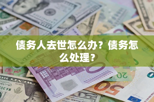 济南债务人去世怎么办？债务怎么处理？