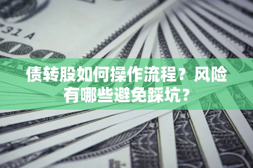 济南债转股如何操作流程?风险有哪些避免踩坑? 济南债转股如何操作流程?风险有哪些避免踩坑?